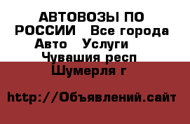 АВТОВОЗЫ ПО РОССИИ - Все города Авто » Услуги   . Чувашия респ.,Шумерля г.